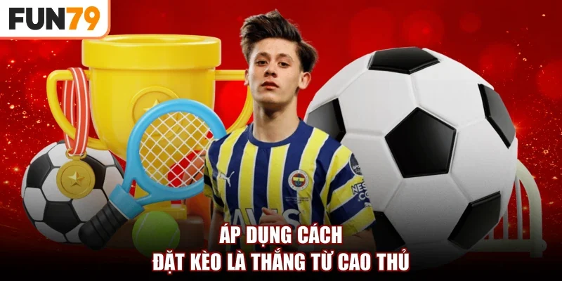 Áp dụng cách đặt kèo là thắng từ cao thủ
