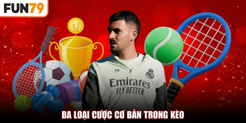 Ba loại cược cơ bản trong kèo