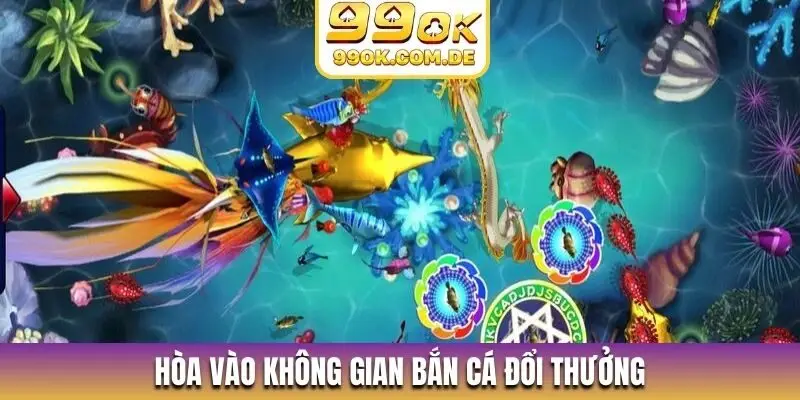 Hòa vào không gian bắn cá đổi thưởng