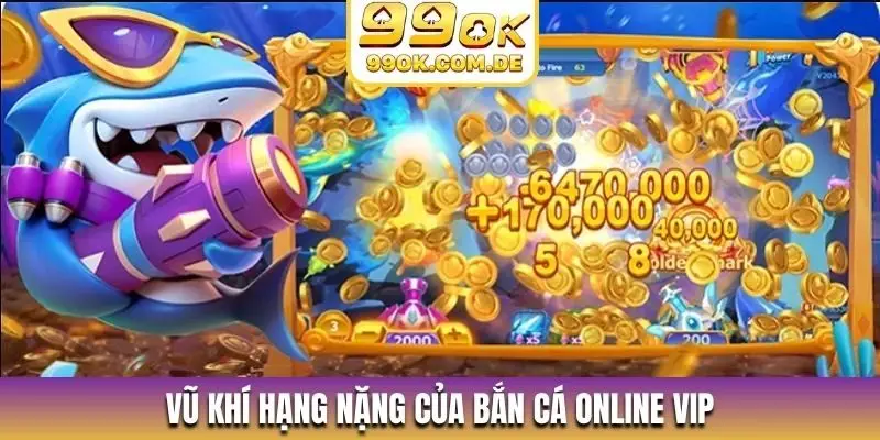 Vũ khí hạng nặng của bắn cá online VIP